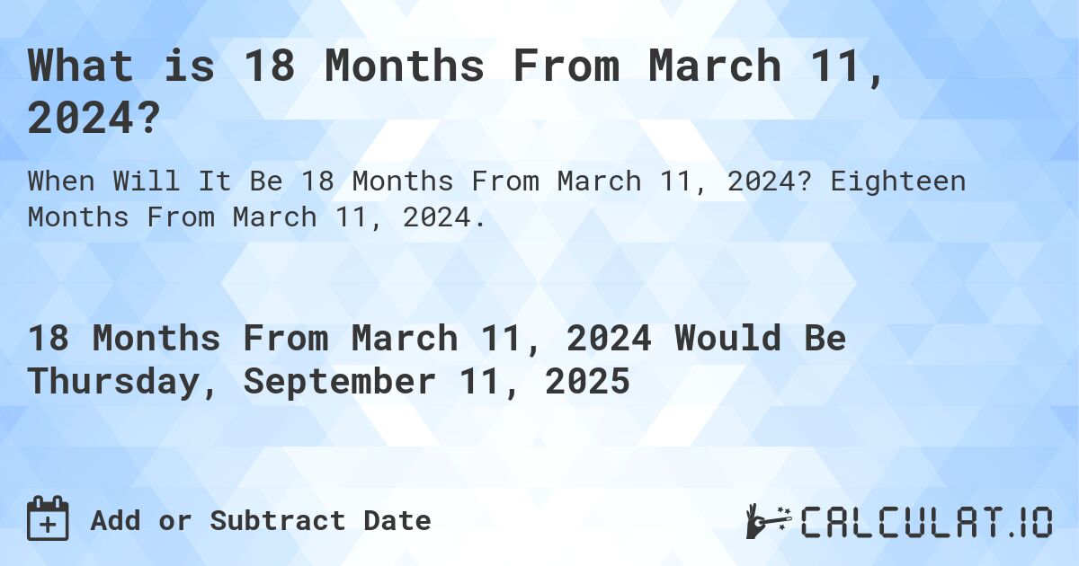 What is 18 Months From March 11, 2024?. Eighteen Months From March 11, 2024.