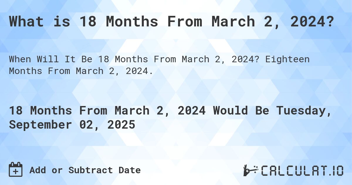 What is 18 Months From March 2, 2024?. Eighteen Months From March 2, 2024.