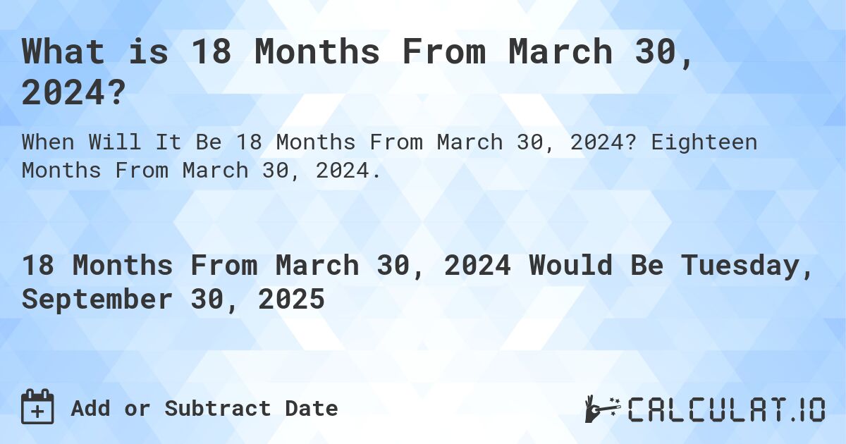 What is 18 Months From March 30, 2024?. Eighteen Months From March 30, 2024.