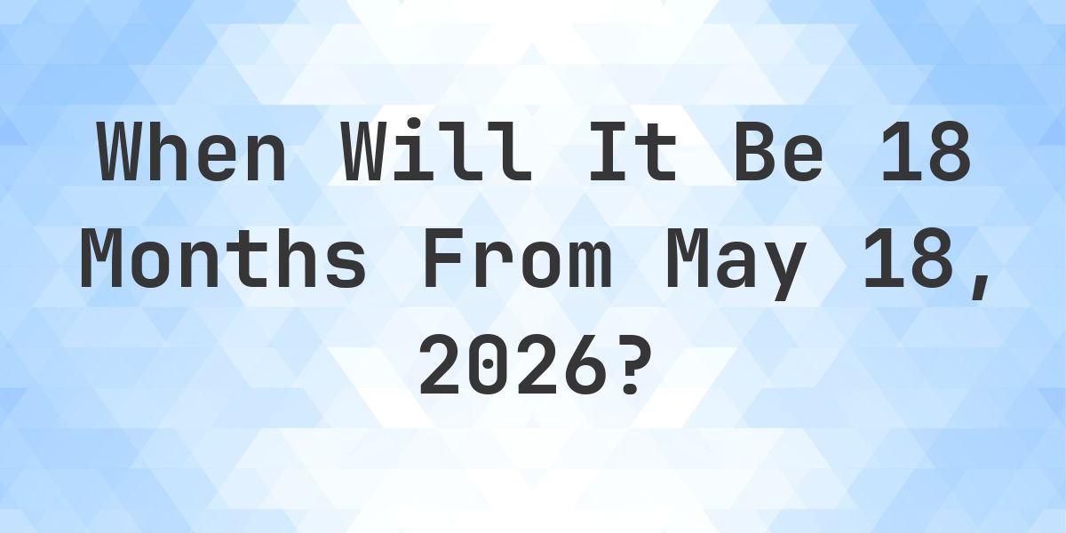 What is 18 Months From May 18, 2026? - Calculatio