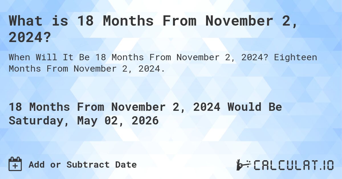 What is 18 Months From November 2, 2024?. Eighteen Months From November 2, 2024.