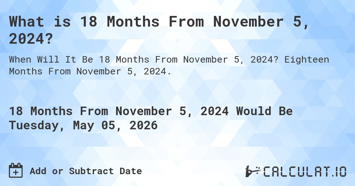 What is 18 Months From November 5, 2024?. Eighteen Months From November 5, 2024.
