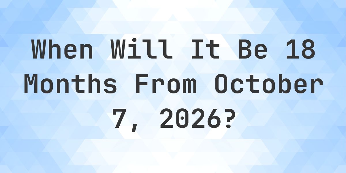 What is 18 Months From October 7, 2026? - Calculatio
