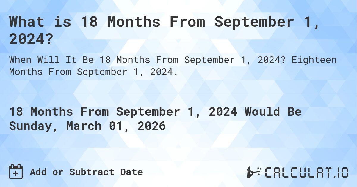 What is 18 Months From September 1, 2024?. Eighteen Months From September 1, 2024.