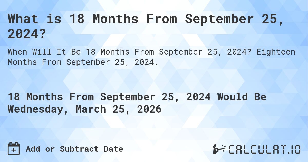 What is 18 Months From September 25, 2024?. Eighteen Months From September 25, 2024.