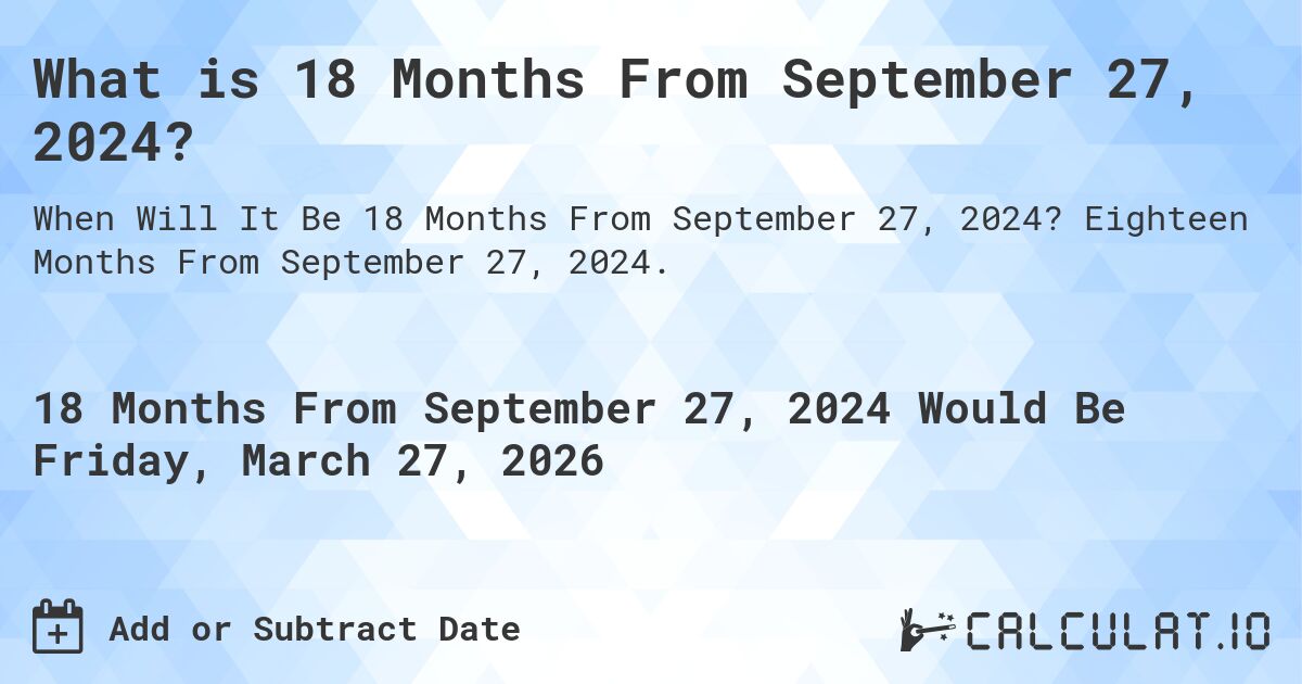 What is 18 Months From September 27, 2024?. Eighteen Months From September 27, 2024.