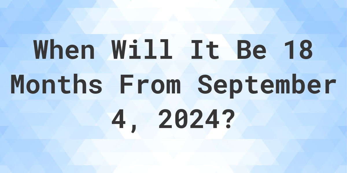 What is 18 Months From September 4, 2024? Calculatio