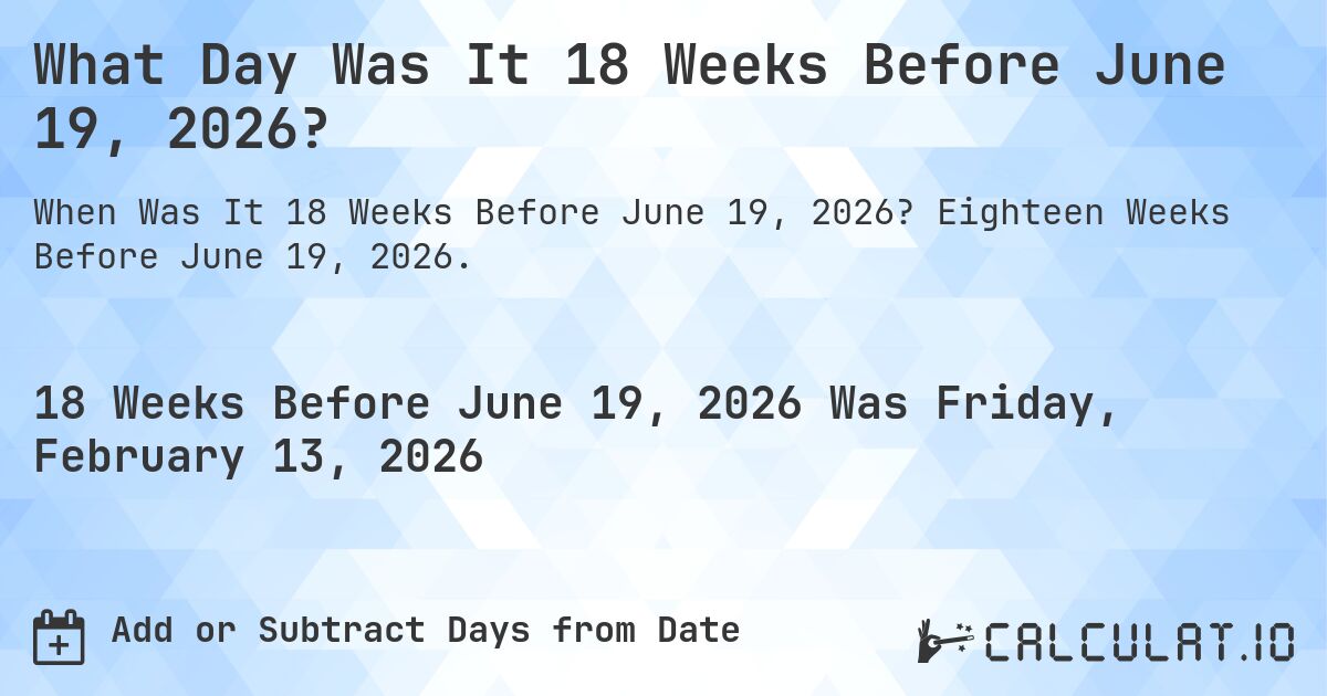 What Day Was It 18 Weeks Before June 19, 2026?. Eighteen Weeks Before June 19, 2026.