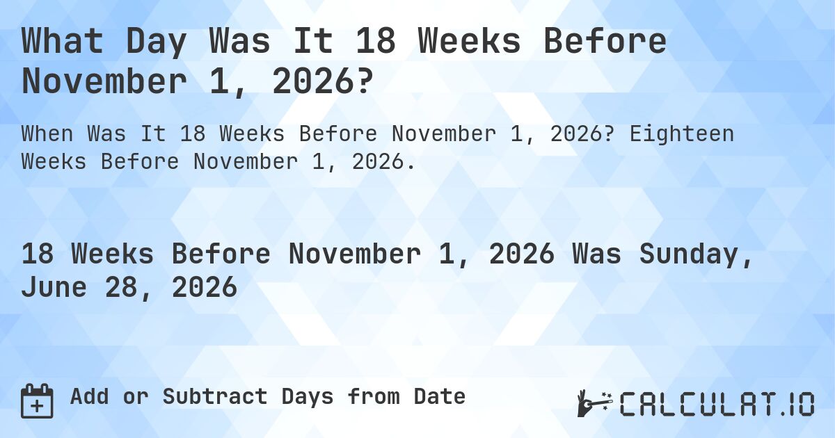 What Day Was It 18 Weeks Before November 1, 2026?. Eighteen Weeks Before November 1, 2026.