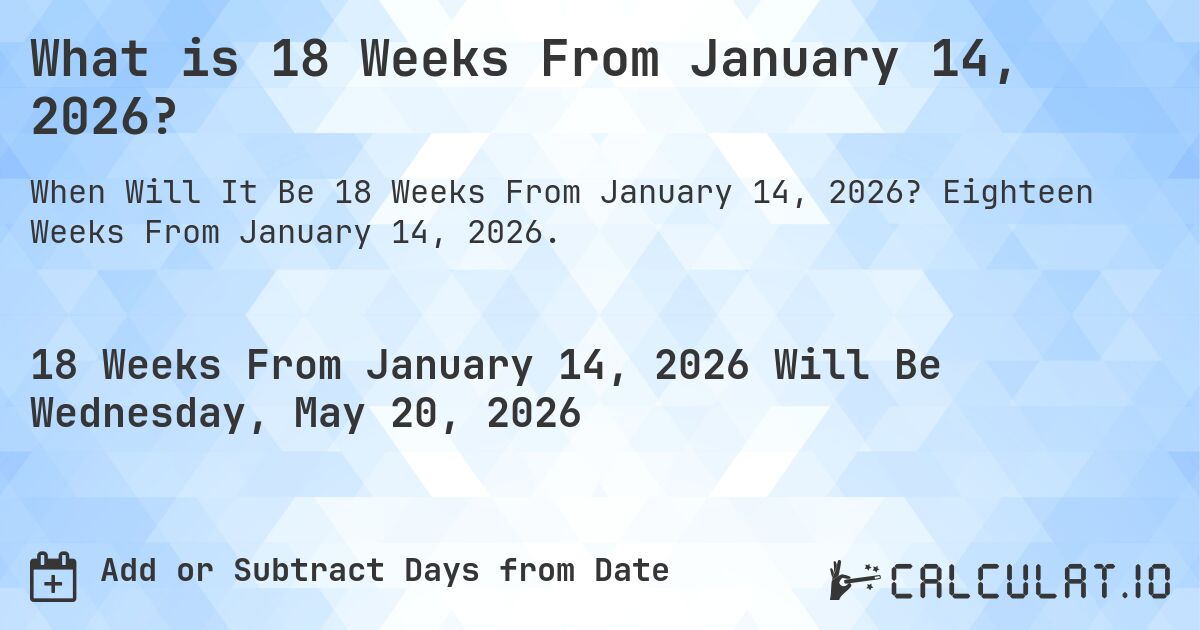 What is 18 Weeks From January 14, 2026?. Eighteen Weeks From January 14, 2026.