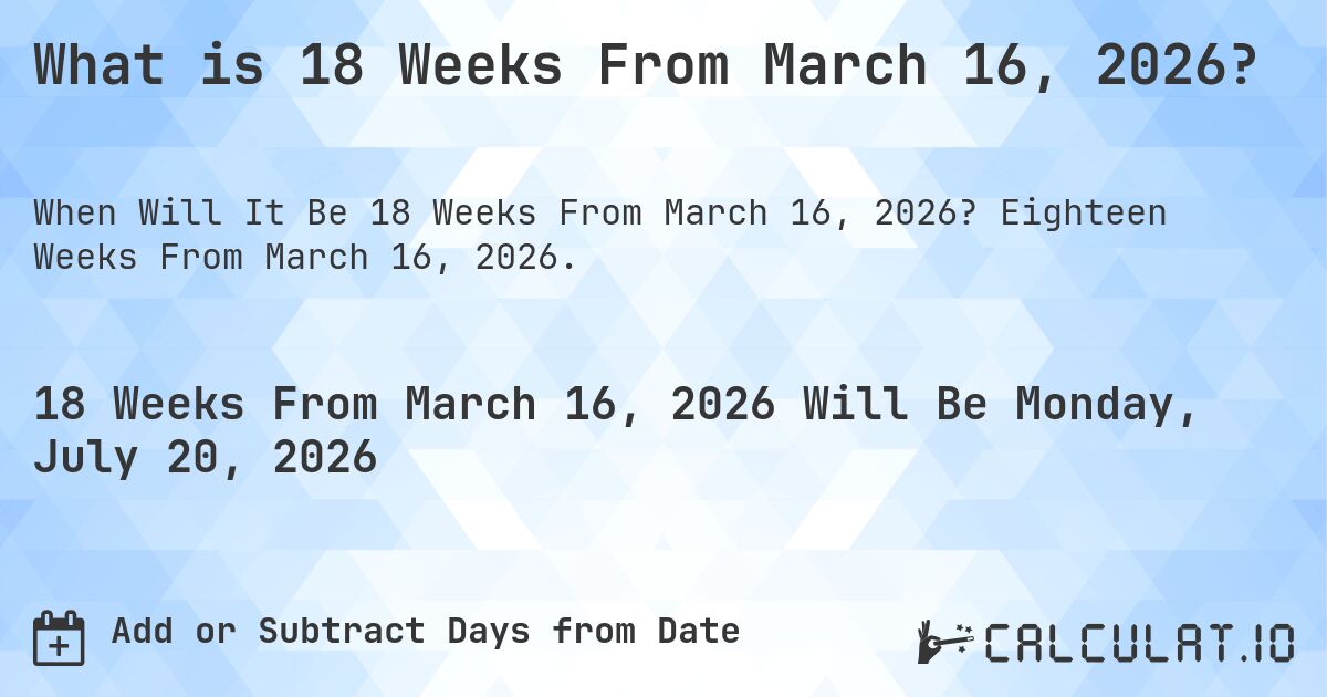 What is 18 Weeks From March 16, 2026?. Eighteen Weeks From March 16, 2026.