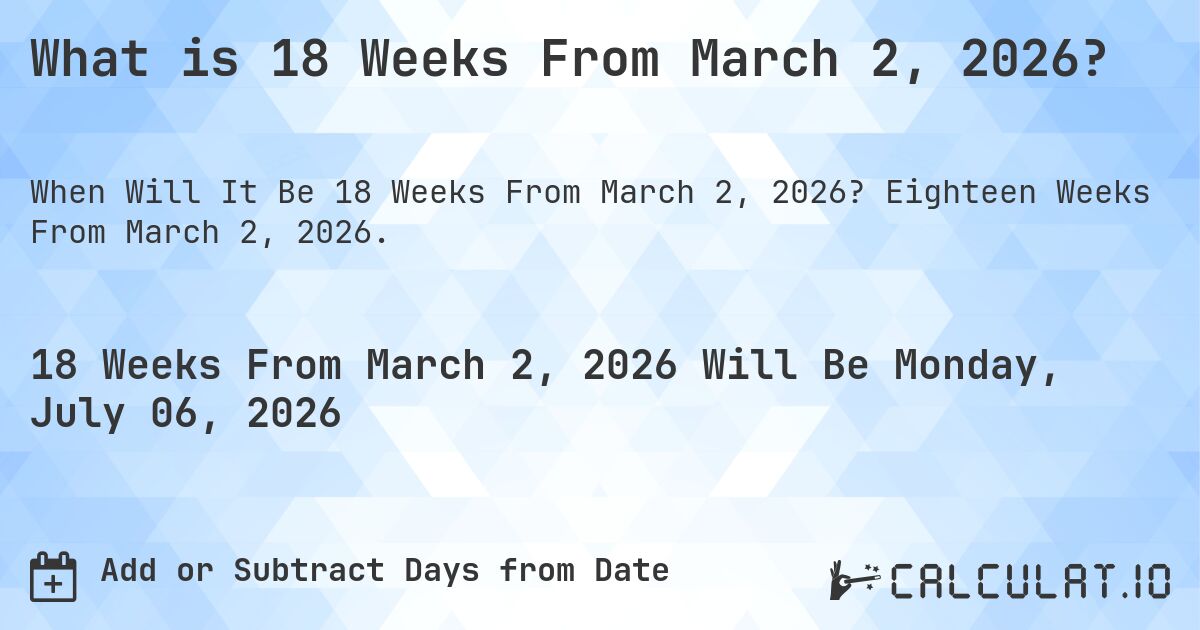 What is 18 Weeks From March 2, 2026?. Eighteen Weeks From March 2, 2026.