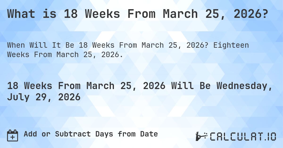 What is 18 Weeks From March 25, 2026?. Eighteen Weeks From March 25, 2026.