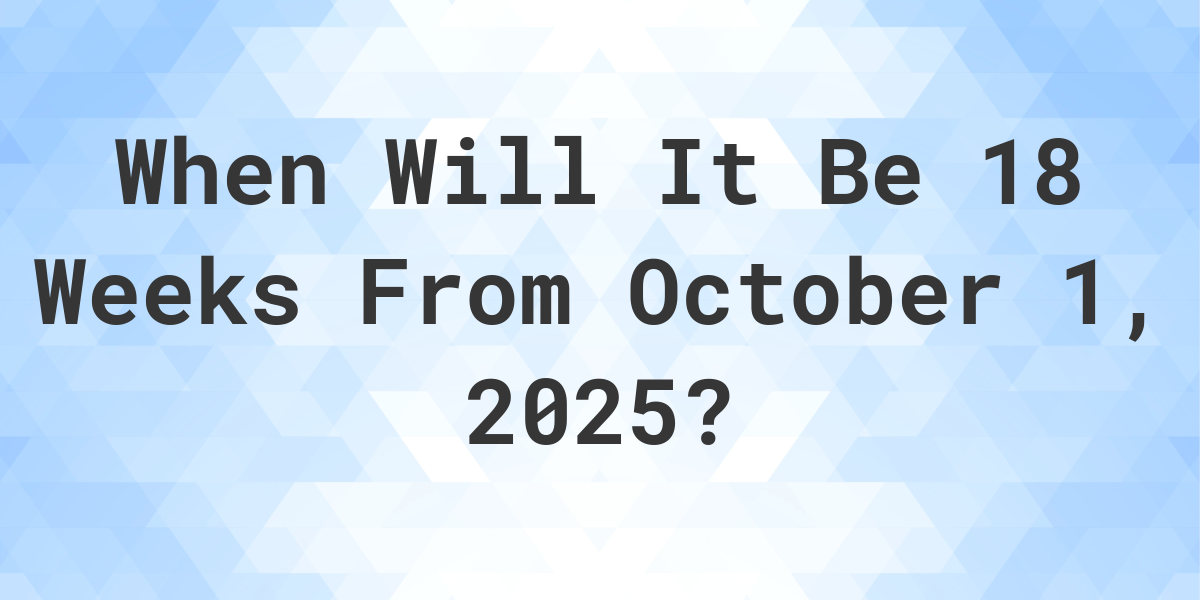 what-is-18-weeks-from-october-1-2024-calculatio