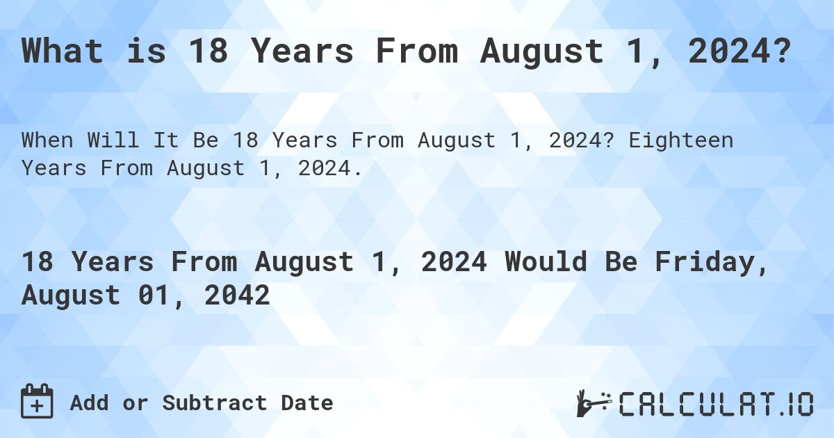 What is 18 Years From August 1, 2024?. Eighteen Years From August 1, 2024.