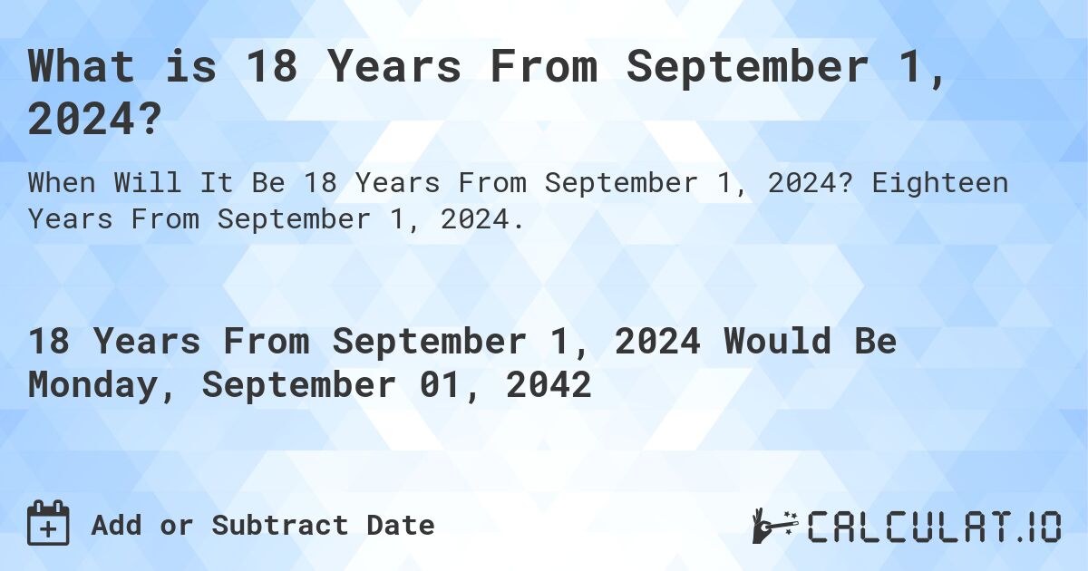 What is 18 Years From September 1, 2024?. Eighteen Years From September 1, 2024.