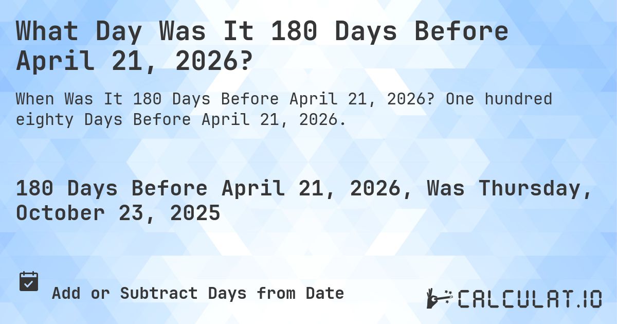 What Day Was It 180 Days Before April 21, 2026?. One hundred eighty Days Before April 21, 2026.