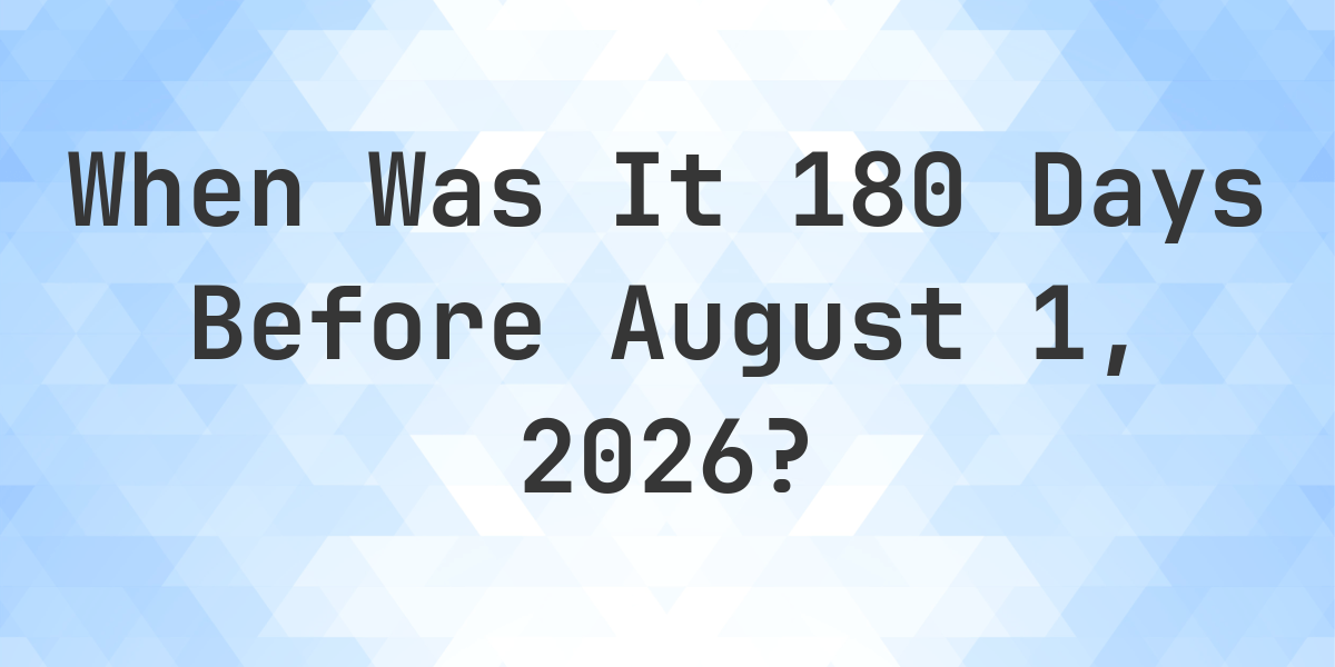 What Day Was It 180 Days Before August 1, 2026? - Calculatio