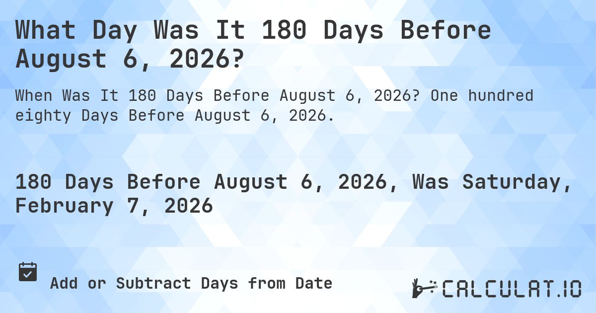 What Day Was It 180 Days Before August 6, 2026?. One hundred eighty Days Before August 6, 2026.