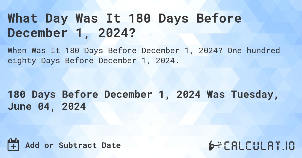 What Day Was It 180 Days Before December 1, 2024?. One hundred eighty Days Before December 1, 2024.