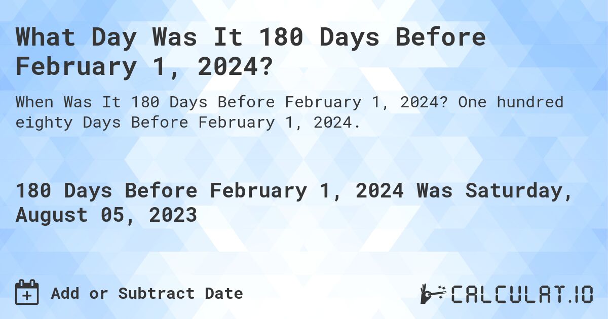 What Day Was It 180 Days Before February 1, 2024?. One hundred eighty Days Before February 1, 2024.