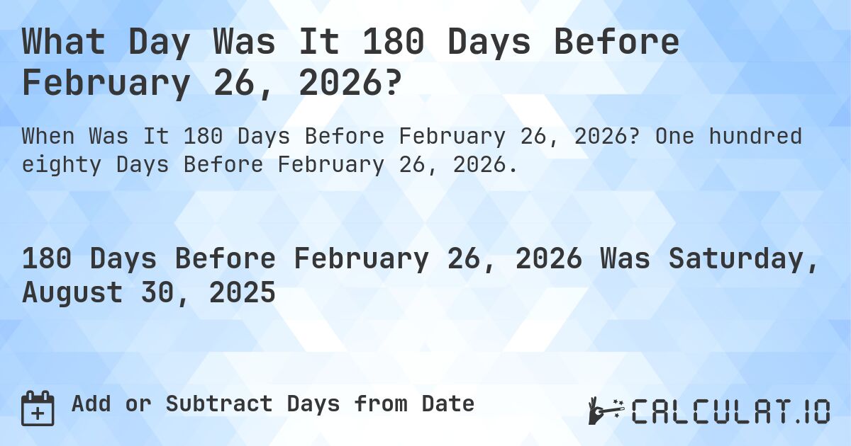 What Day Was It 180 Days Before February 26, 2026?. One hundred eighty Days Before February 26, 2026.