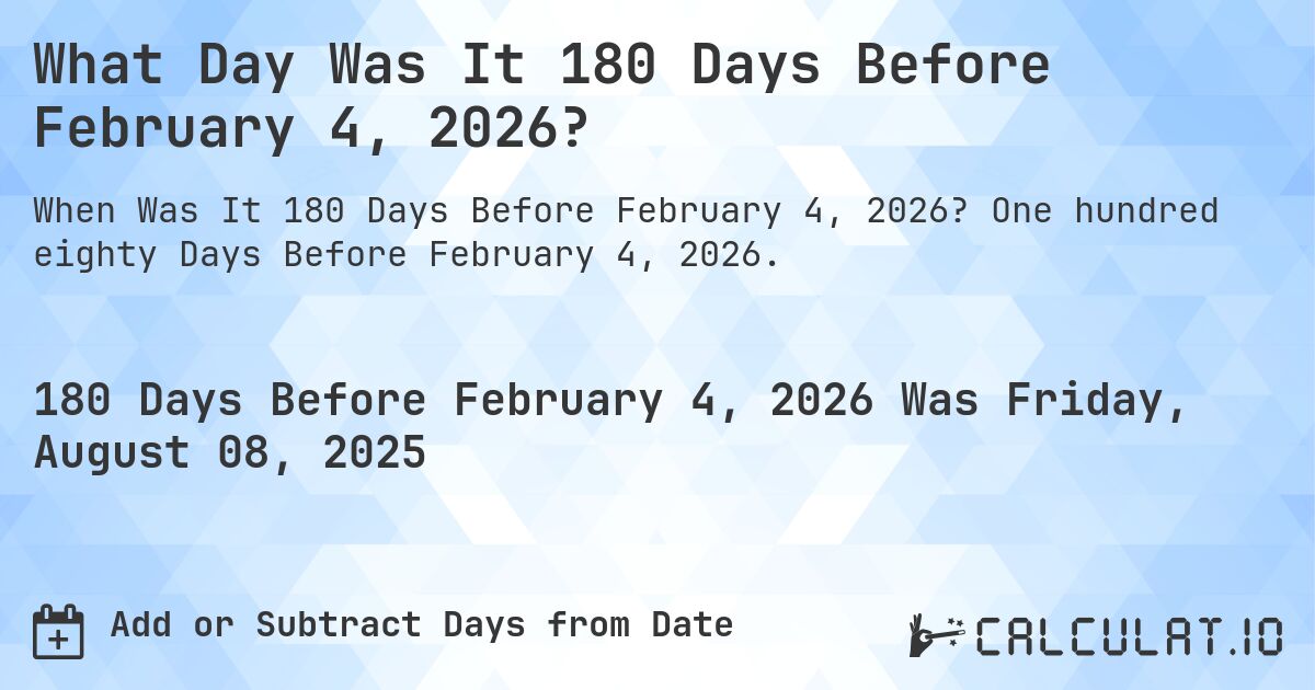 What Day Was It 180 Days Before February 4, 2026?. One hundred eighty Days Before February 4, 2026.