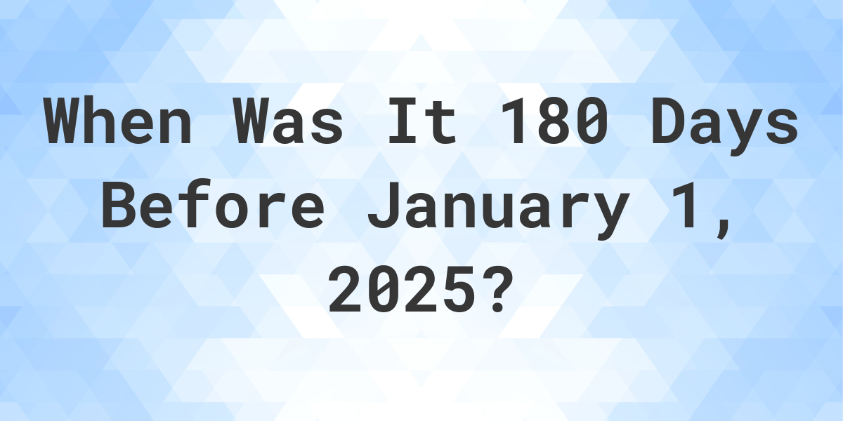 What Day Was It 180 Days Before January 1, 2024? Calculatio