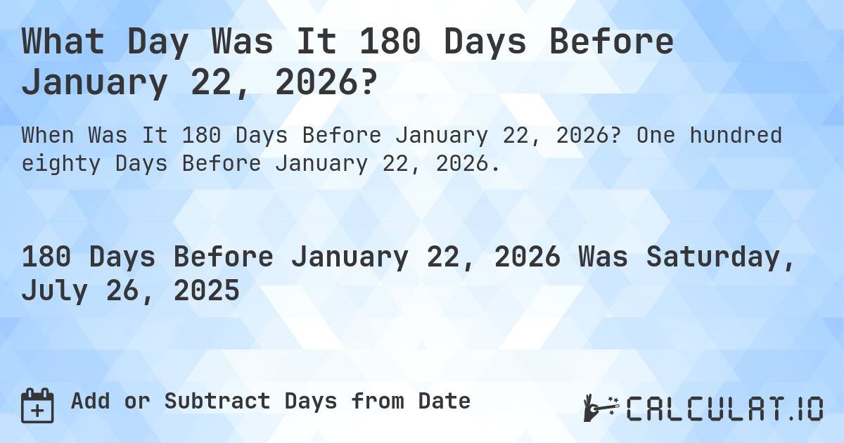 What Day Was It 180 Days Before January 22, 2026?. One hundred eighty Days Before January 22, 2026.