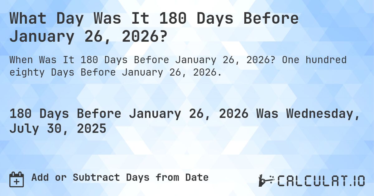 What Day Was It 180 Days Before January 26, 2026?. One hundred eighty Days Before January 26, 2026.