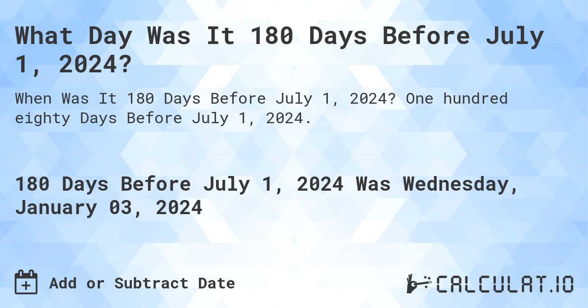 What Day Was It 180 Days Before July 1, 2024?. One hundred eighty Days Before July 1, 2024.