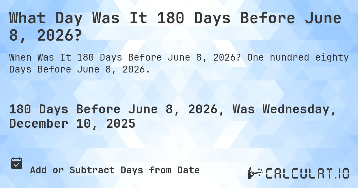 What Day Was It 180 Days Before June 8, 2026?. One hundred eighty Days Before June 8, 2026.