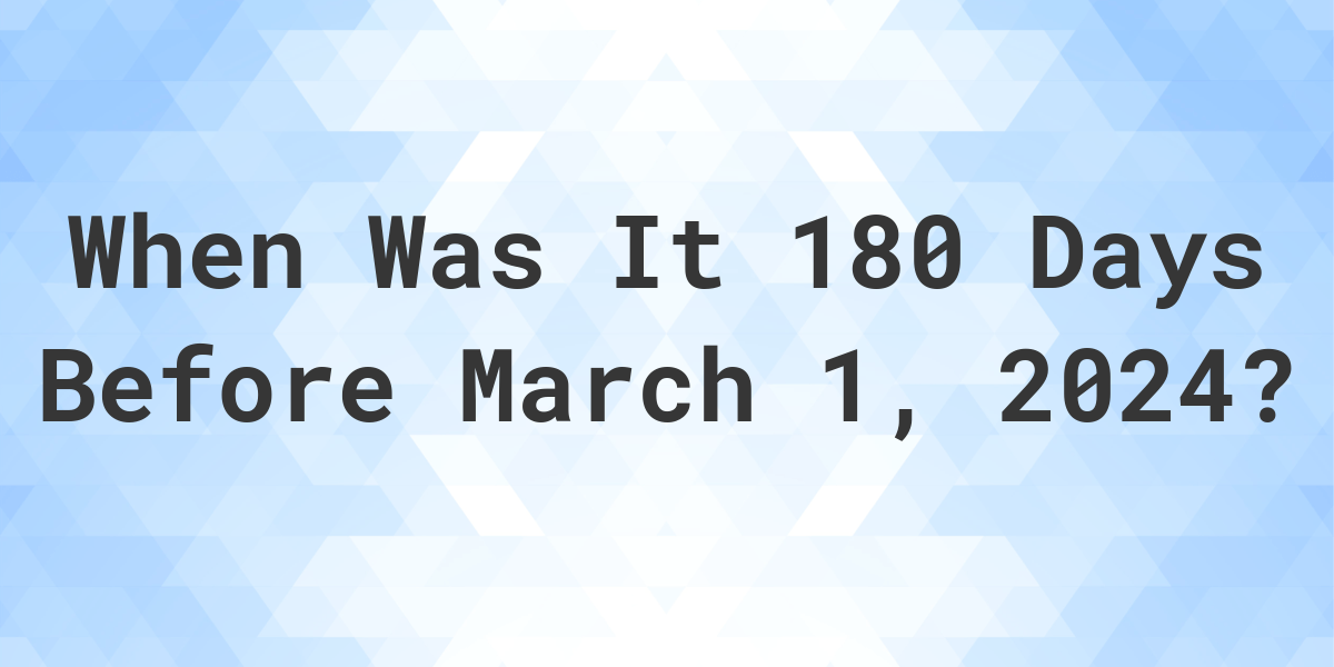 What Day Was It 180 Days Before March 1, 2024? Calculatio