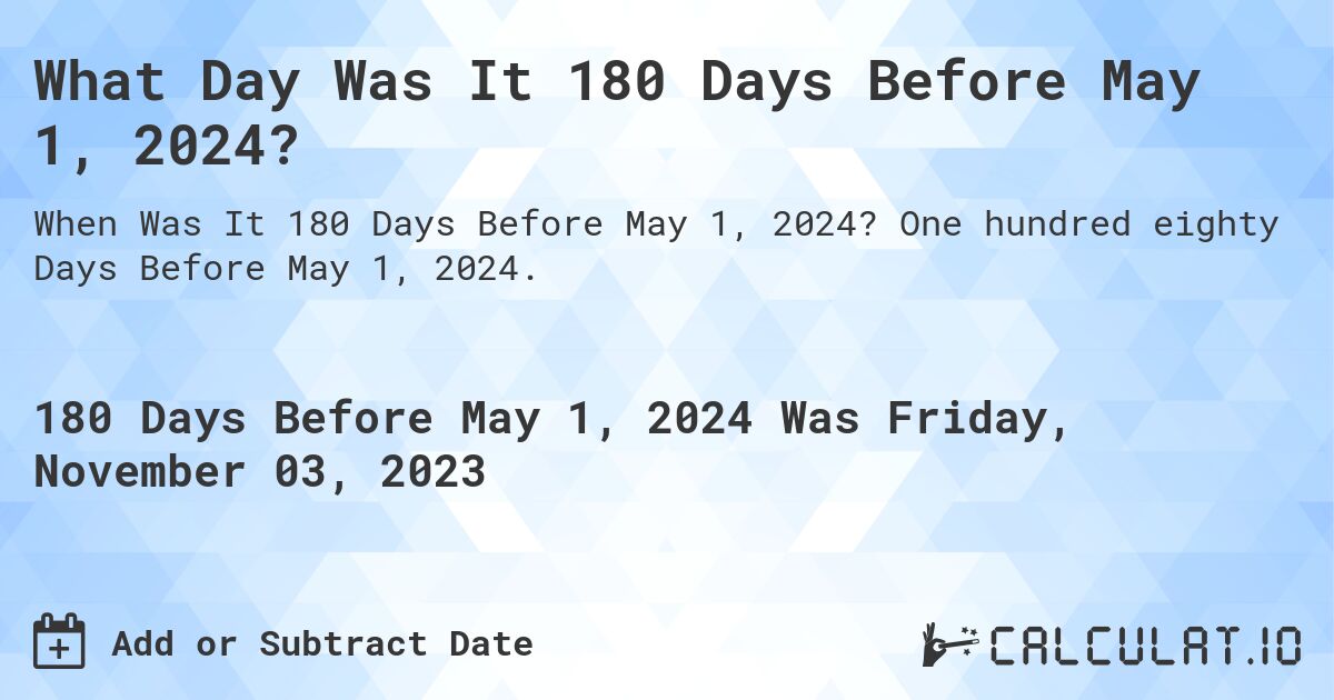 What Day Was It 180 Days Before May 1, 2024?. One hundred eighty Days Before May 1, 2024.