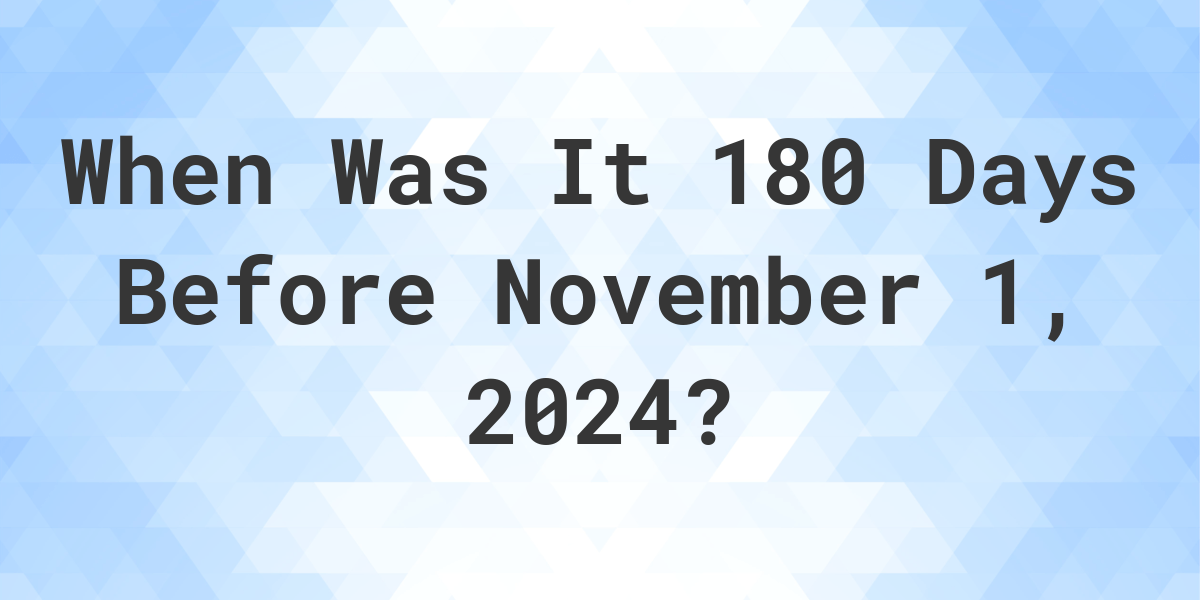 What Day Was It 180 Days Before November 1, 2024? Calculatio