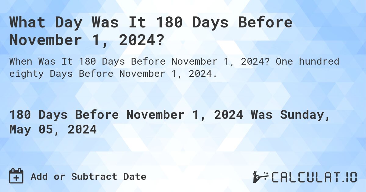 What Day Was It 180 Days Before November 1, 2024?. One hundred eighty Days Before November 1, 2024.