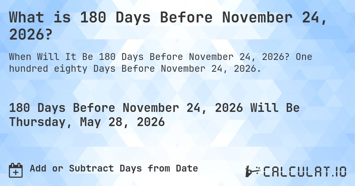 What is 180 Days Before November 24, 2026?. One hundred eighty Days Before November 24, 2026.