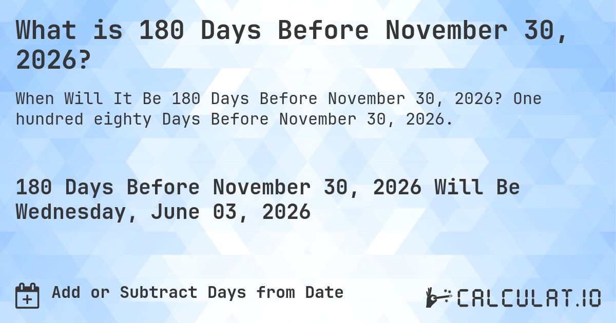 What is 180 Days Before November 30, 2026?. One hundred eighty Days Before November 30, 2026.