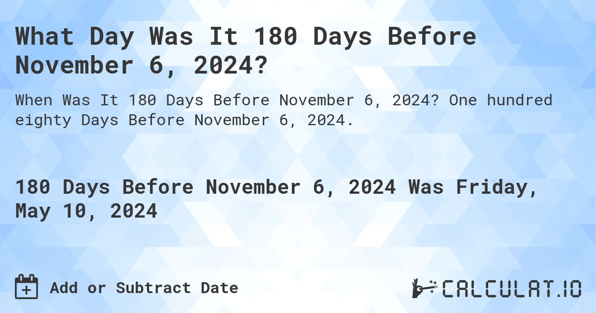 What is 180 Days Before November 6, 2024?. One hundred eighty Days Before November 6, 2024.