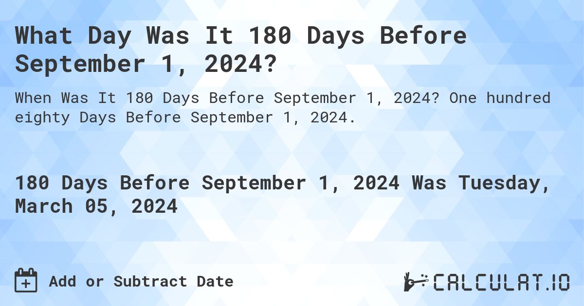 What Day Was It 180 Days Before September 1, 2024?. One hundred eighty Days Before September 1, 2024.