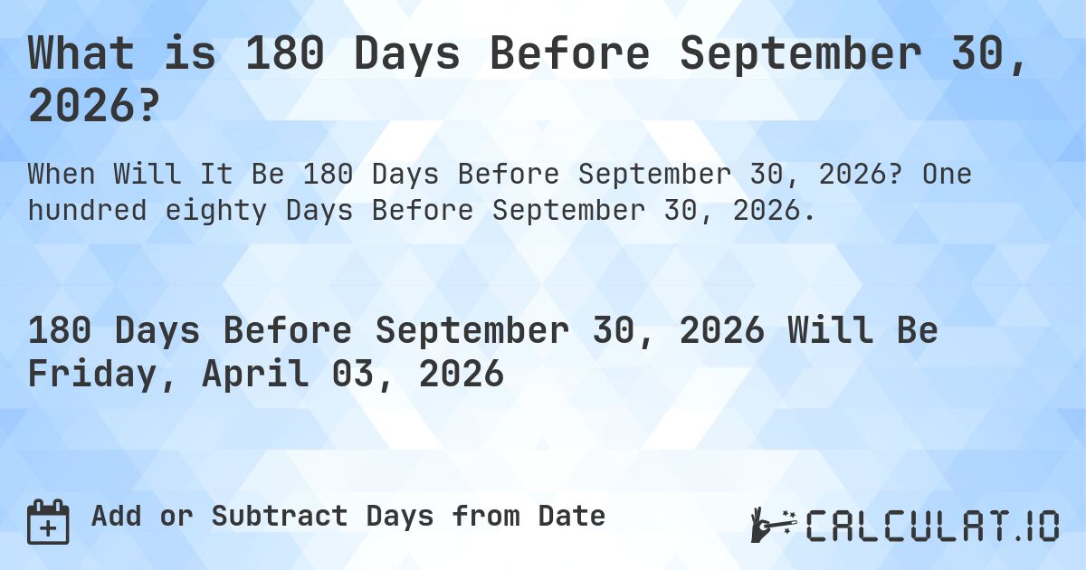 What is 180 Days Before September 30, 2026?. One hundred eighty Days Before September 30, 2026.