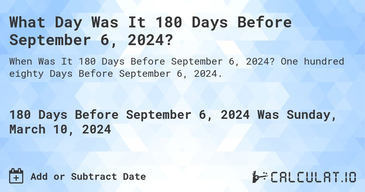 What Day Was It 180 Days Before September 6, 2024?. One hundred eighty Days Before September 6, 2024.
