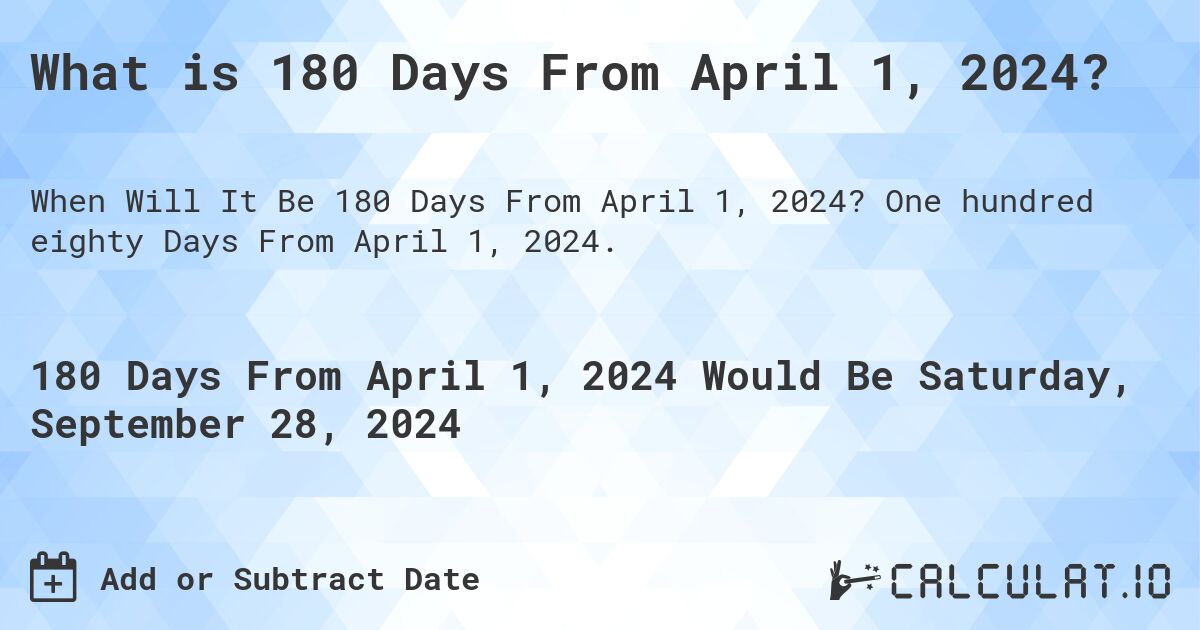 What is 180 Days From April 1, 2024?. One hundred eighty Days From April 1, 2024.