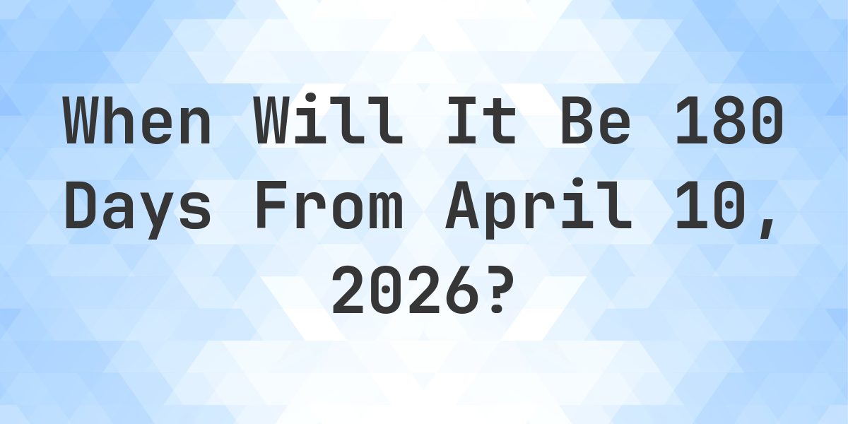 what-is-180-days-from-april-10-2026-calculatio