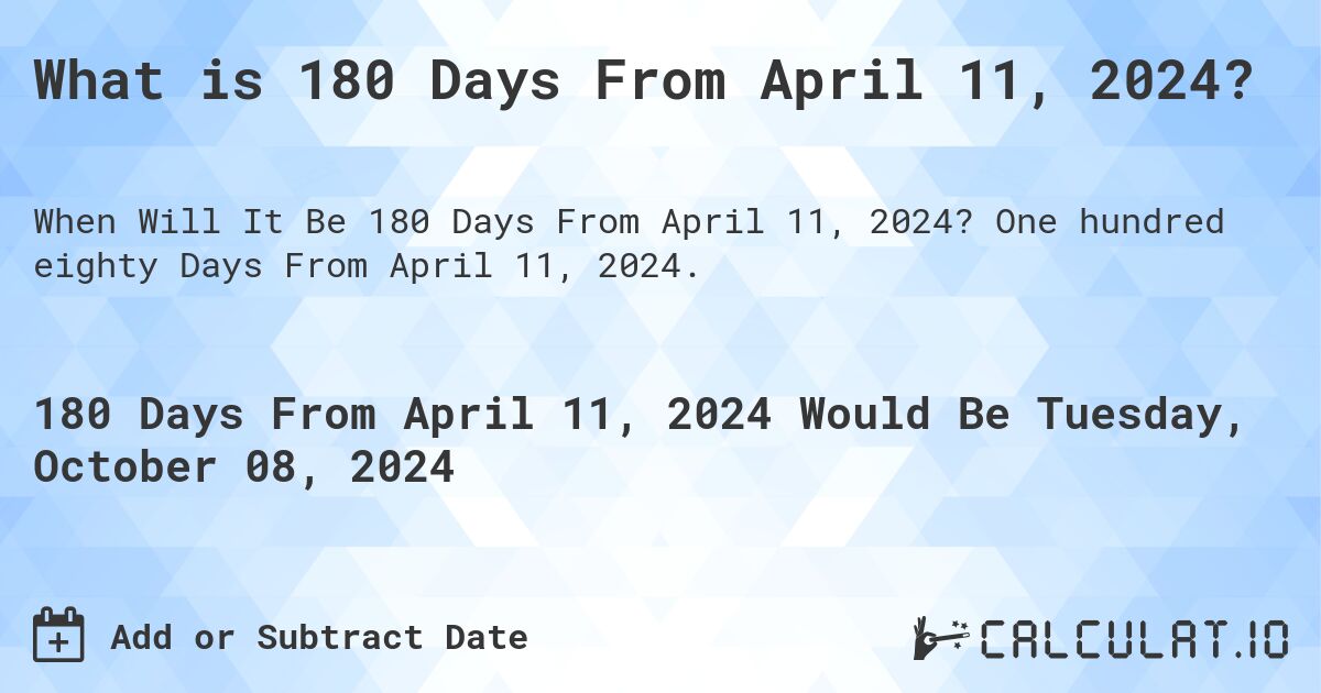 What is 180 Days From April 11, 2024?. One hundred eighty Days From April 11, 2024.