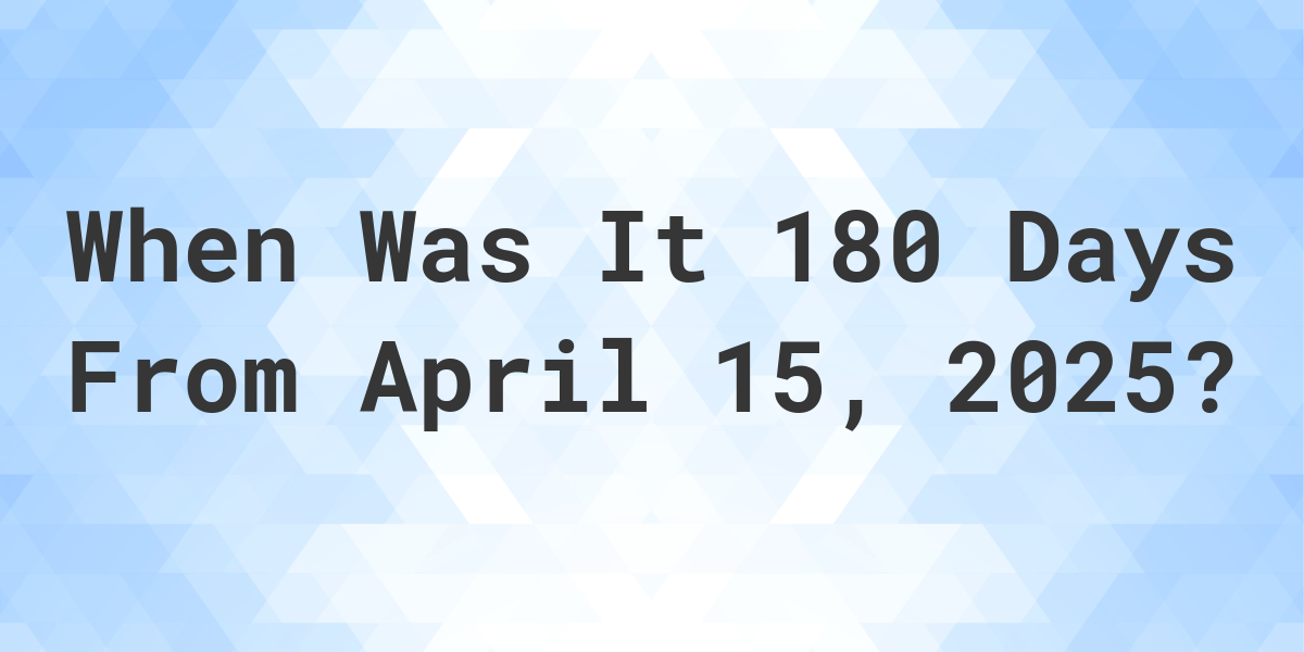 What Day Was It 180 Days From April 15, 2023? Calculatio