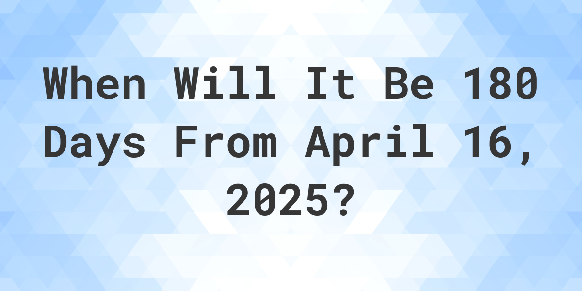 what-day-was-it-180-days-from-april-16-2024-calculatio