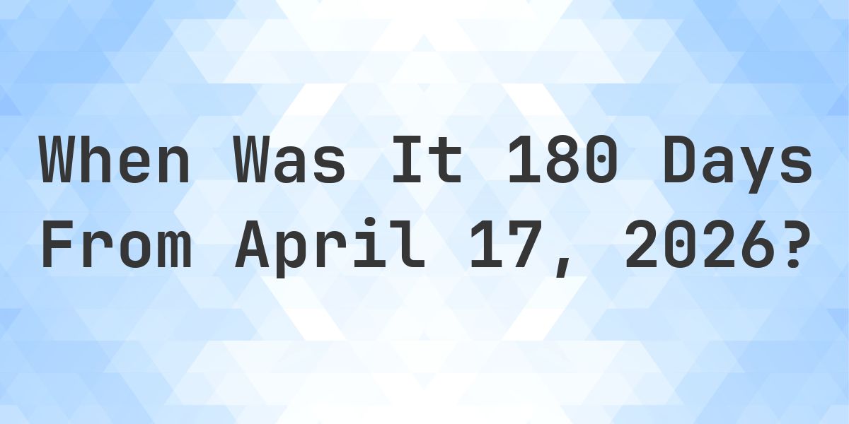 What is 180 Days From April 17, 2026? - Calculatio