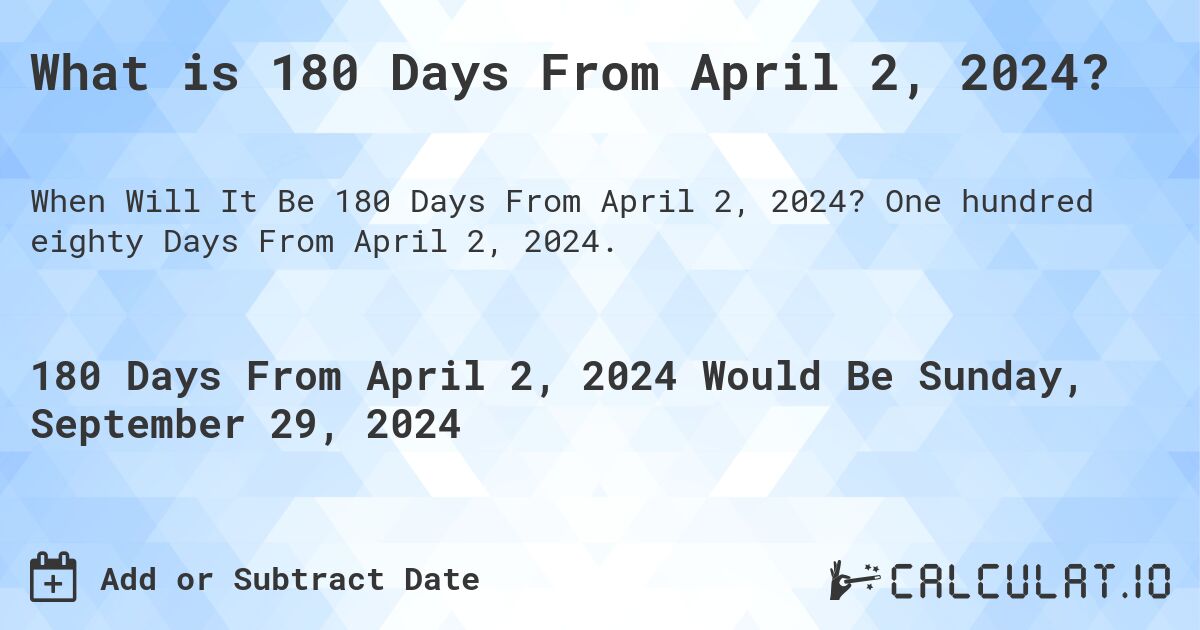 What is 180 Days From April 2, 2024?. One hundred eighty Days From April 2, 2024.