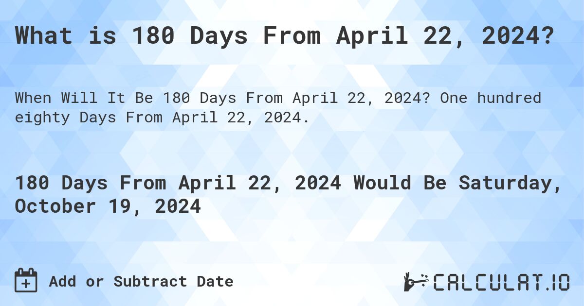 What is 180 Days From April 22, 2024? Calculatio